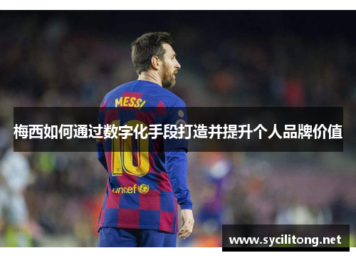 梅西如何通过数字化手段打造并提升个人品牌价值