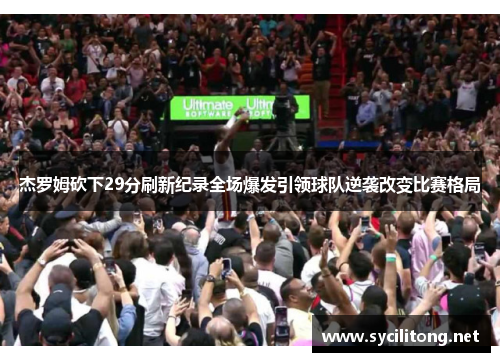杰罗姆砍下29分刷新纪录全场爆发引领球队逆袭改变比赛格局