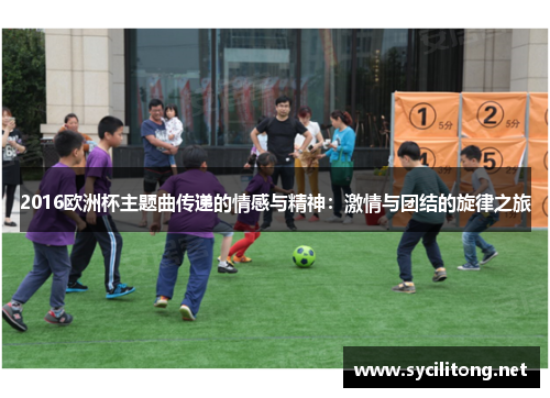 2016欧洲杯主题曲传递的情感与精神：激情与团结的旋律之旅