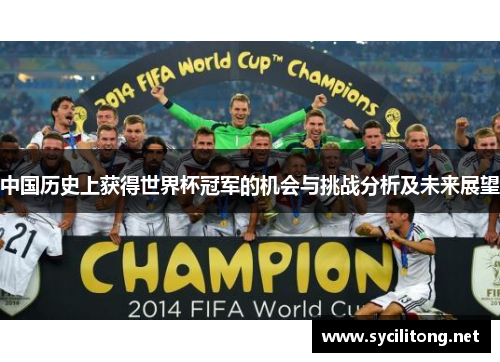 中国历史上获得世界杯冠军的机会与挑战分析及未来展望 中国历史上获得世界杯冠军的机会与挑战分析及未来展望