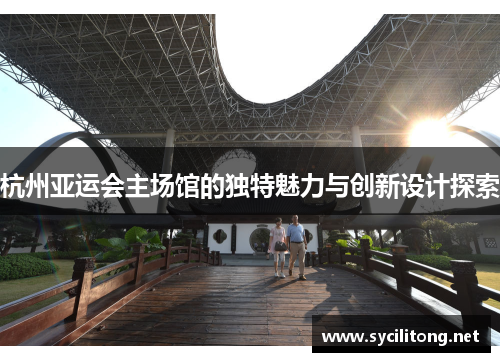 杭州亚运会主场馆的独特魅力与创新设计探索