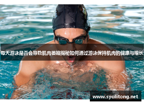 每天游泳是否会导致肌肉萎缩揭秘如何通过游泳保持肌肉的健康与增长 每天游泳是否会导致肌肉萎缩揭秘如何通过游泳保持肌肉的健康与增长