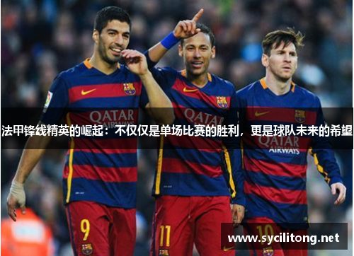 法甲锋线精英的崛起：不仅仅是单场比赛的胜利，更是球队未来的希望