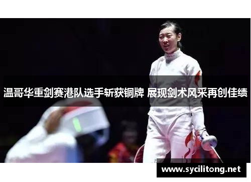 温哥华重剑赛港队选手斩获铜牌 展现剑术风采再创佳绩