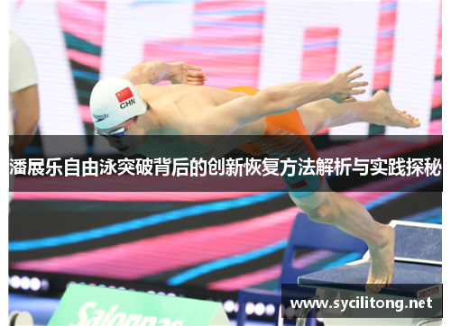 潘展乐自由泳突破背后的创新恢复方法解析与实践探秘
