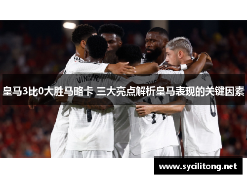 皇马3比0大胜马略卡 三大亮点解析皇马表现的关键因素