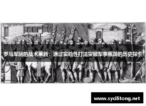 罗马军团的战术革新：通过实验性打法突破军事瓶颈的历史探索