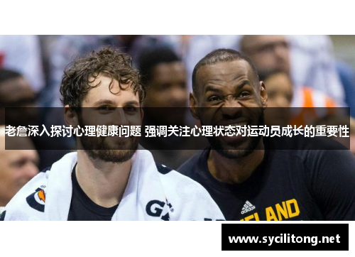 老詹深入探讨心理健康问题 强调关注心理状态对运动员成长的重要性