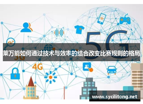 莱万能如何通过技术与效率的结合改变比赛规则的格局 莱万能如何通过技术与效率的结合改变比赛规则的格局