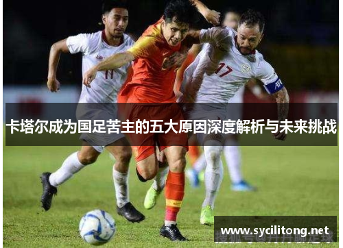 卡塔尔成为国足苦主的五大原因深度解析与未来挑战
