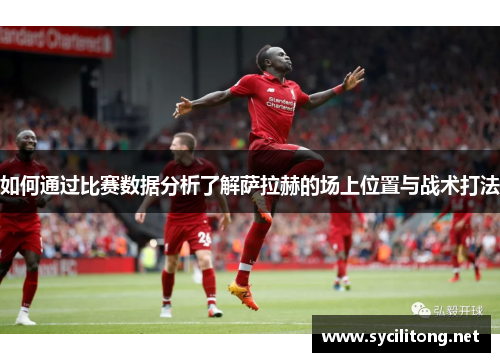如何通过比赛数据分析了解萨拉赫的场上位置与战术打法