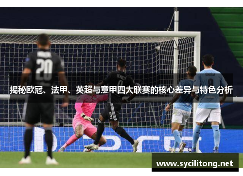 揭秘欧冠、法甲、英超与意甲四大联赛的核心差异与特色分析