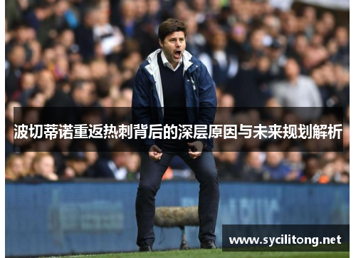 波切蒂诺重返热刺背后的深层原因与未来规划解析