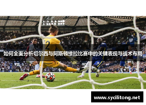 如何全面分析切尔西与阿斯顿维拉比赛中的关键表现与战术布局