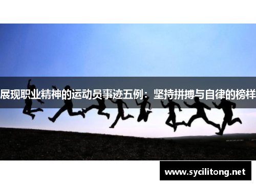 展现职业精神的运动员事迹五例：坚持拼搏与自律的榜样
