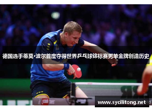 德国选手蒂莫·波尔首度夺得世界乒乓球锦标赛男单金牌创造历史