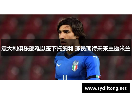 意大利俱乐部难以签下托纳利 球员期待未来重返米兰