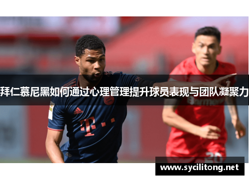 拜仁慕尼黑如何通过心理管理提升球员表现与团队凝聚力