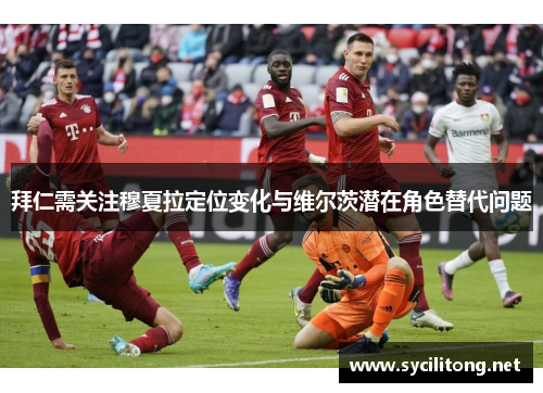 拜仁需关注穆夏拉定位变化与维尔茨潜在角色替代问题 拜仁需关注穆夏拉定位变化与维尔茨潜在角色替代问题