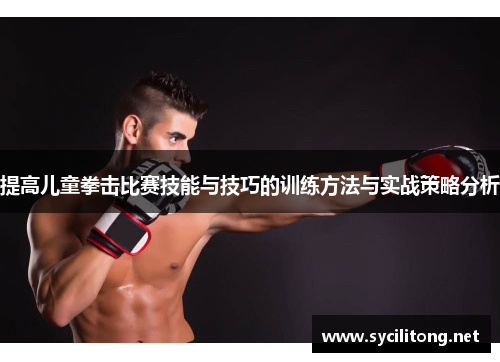 提高儿童拳击比赛技能与技巧的训练方法与实战策略分析