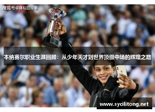 本纳赛尔职业生涯回顾：从少年天才到世界顶级中场的辉煌之路