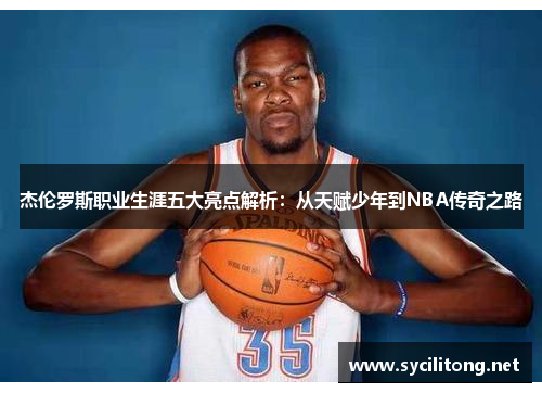 杰伦罗斯职业生涯五大亮点解析：从天赋少年到NBA传奇之路