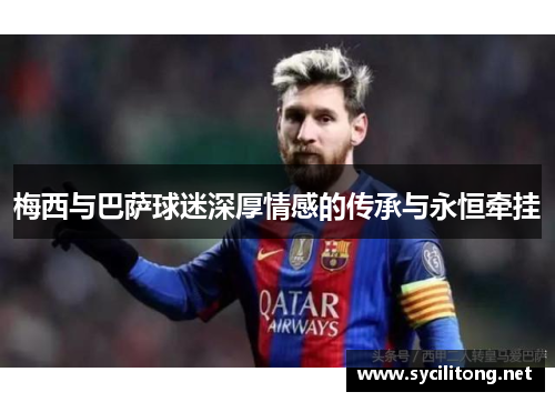 梅西与巴萨球迷深厚情感的传承与永恒牵挂