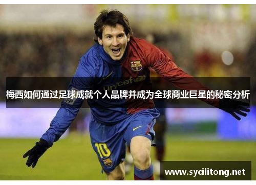梅西如何通过足球成就个人品牌并成为全球商业巨星的秘密分析 梅西如何通过足球成就个人品牌并成为全球商业巨星的秘密分析