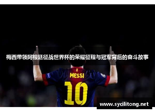 梅西带领阿根廷征战世界杯的荣耀征程与冠军背后的奋斗故事
